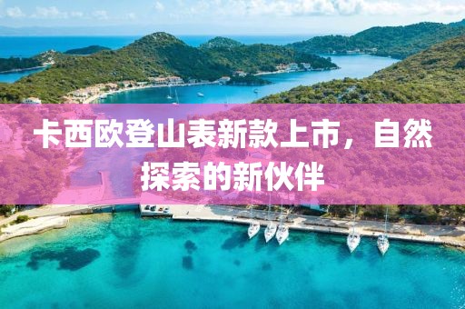卡西欧登山表新款上市，自然探索的新伙伴