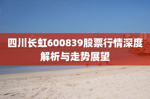 四川长虹600839股票行情深度解析与走势展望