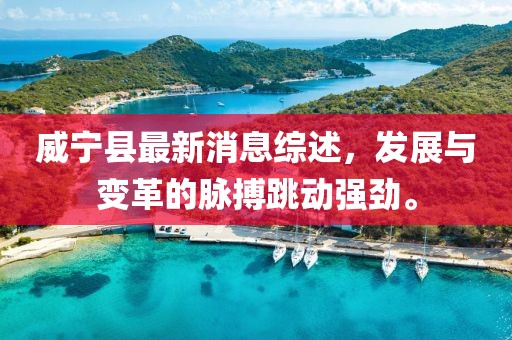 威宁县最新消息综述，发展与变革的脉搏跳动强劲。