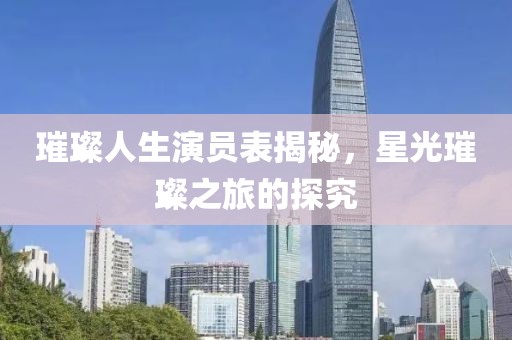 璀璨人生演员表揭秘，星光璀璨之旅的探究