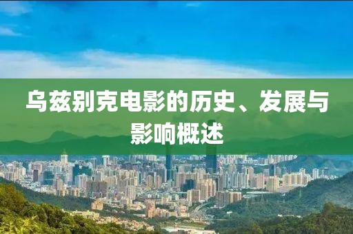 乌兹别克电影的历史、发展与影响概述