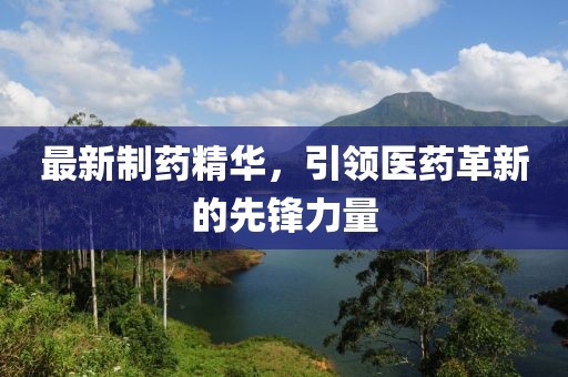 最新制药精华，引领医药革新的先锋力量