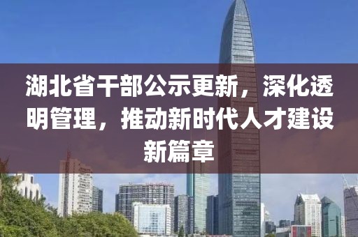 湖北省干部公示更新，深化透明管理，推动新时代人才建设新篇章