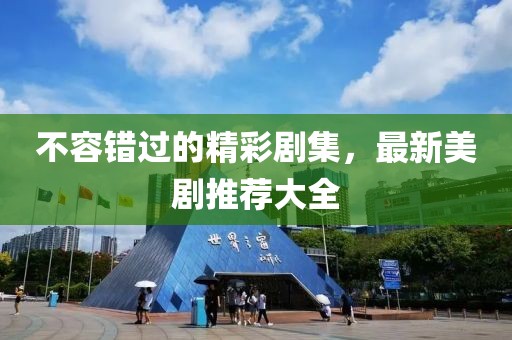 不容错过的精彩剧集，最新美剧推荐大全