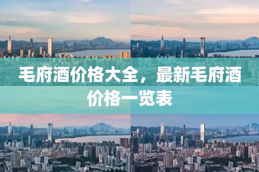 毛府酒价格大全，最新毛府酒价格一览表