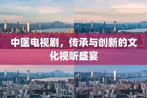 中医电视剧，传承与创新的文化视听盛宴