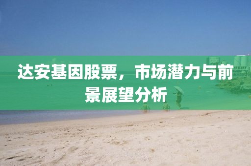 达安基因股票，市场潜力与前景展望分析
