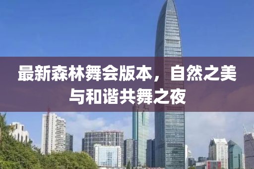 最新森林舞会版本，自然之美与和谐共舞之夜