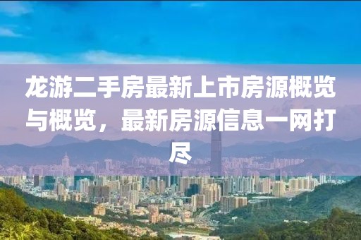 龙游二手房最新上市房源概览与概览，最新房源信息一网打尽