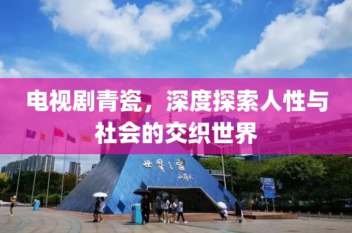 电视剧青瓷，深度探索人性与社会的交织世界