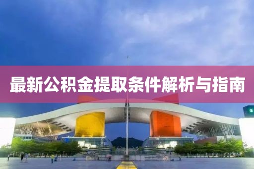 最新公积金提取条件解析与指南