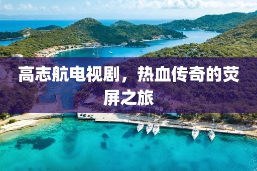 高志航电视剧，热血传奇的荧屏之旅