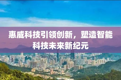 惠威科技引领创新，塑造智能科技未来新纪元