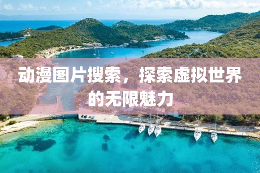 动漫图片搜索，探索虚拟世界的无限魅力
