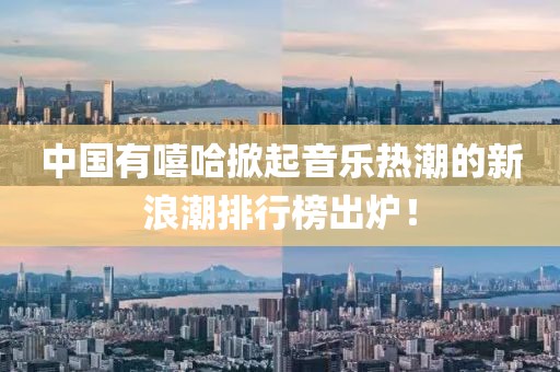 中国有嘻哈掀起音乐热潮的新浪潮排行榜出炉！