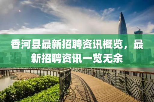 香河县最新招聘资讯概览，最新招聘资讯一览无余