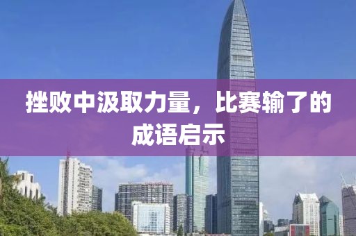 挫败中汲取力量，比赛输了的成语启示