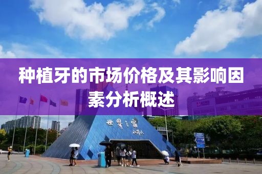 种植牙的市场价格及其影响因素分析概述