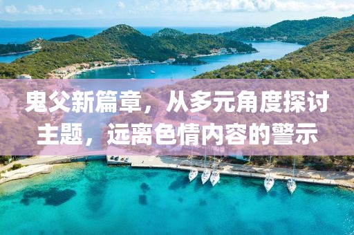 鬼父新篇章，从多元角度探讨主题，远离色情内容的警示