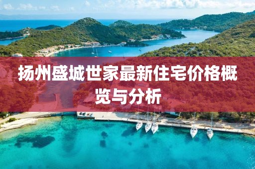 扬州盛城世家最新住宅价格概览与分析