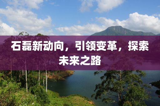 石磊新动向，引领变革，探索未来之路