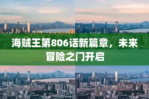 海贼王第806话新篇章，未来冒险之门开启