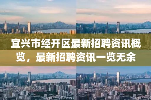 宜兴市经开区最新招聘资讯概览，最新招聘资讯一览无余