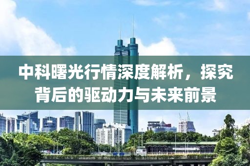 中科曙光行情深度解析，探究背后的驱动力与未来前景
