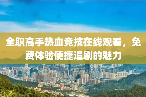全职高手热血竞技在线观看，免费体验便捷追剧的魅力