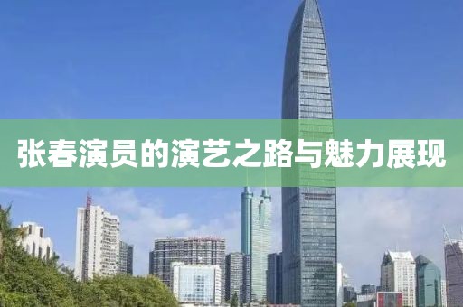 张春演员的演艺之路与魅力展现