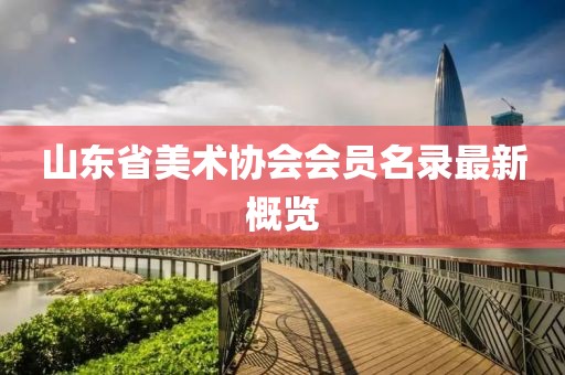 山东省美术协会会员名录最新概览