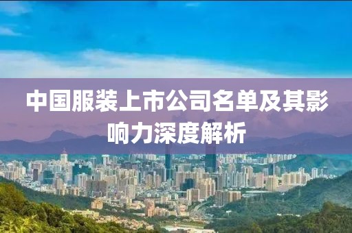 中国服装上市公司名单及其影响力深度解析
