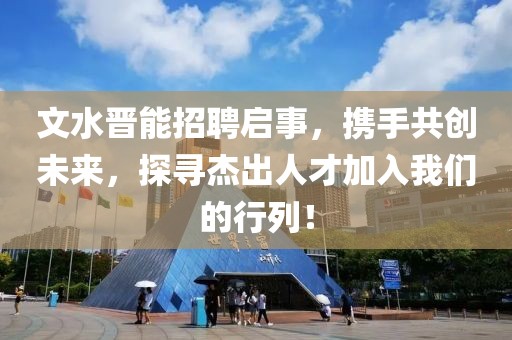 文水晋能招聘启事，携手共创未来，探寻杰出人才加入我们的行列！