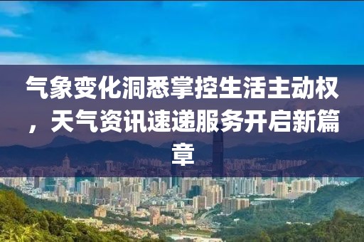 气象变化洞悉掌控生活主动权，天气资讯速递服务开启新篇章