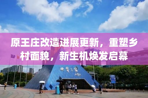 原王庄改造进展更新，重塑乡村面貌，新生机焕发启幕