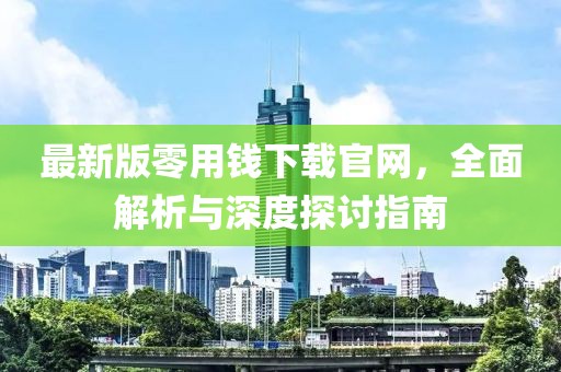最新版零用钱下载官网，全面解析与深度探讨指南