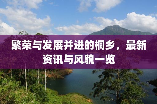 繁荣与发展并进的桐乡，最新资讯与风貌一览