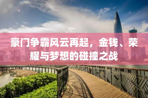 豪门争霸风云再起，金钱、荣耀与梦想的碰撞之战
