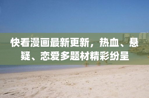 快看漫画最新更新，热血、悬疑、恋爱多题材精彩纷呈