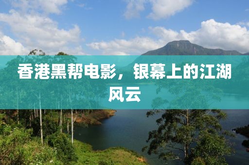 香港黑帮电影，银幕上的江湖风云