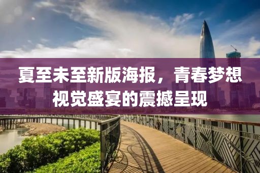 夏至未至新版海报，青春梦想视觉盛宴的震撼呈现