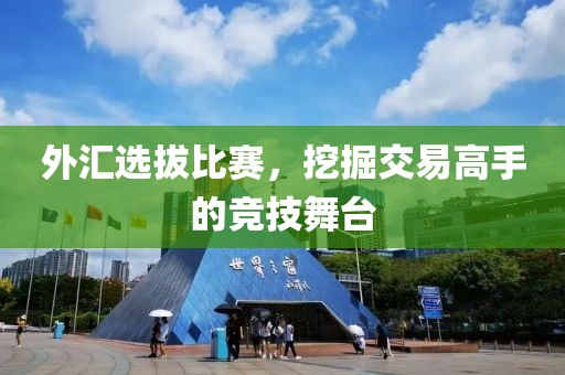外汇选拔比赛，挖掘交易高手的竞技舞台