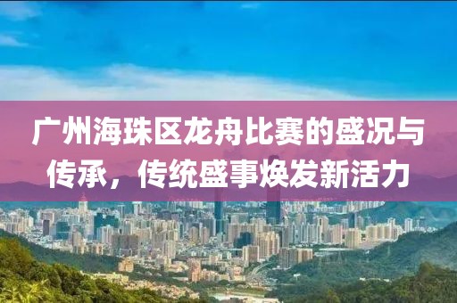 广州海珠区龙舟比赛的盛况与传承，传统盛事焕发新活力