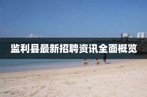 监利县最新招聘资讯全面概览