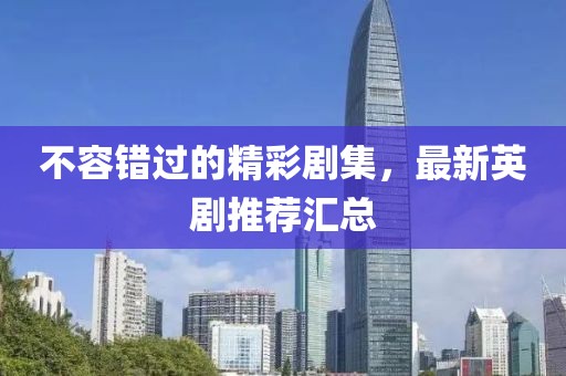 不容错过的精彩剧集，最新英剧推荐汇总
