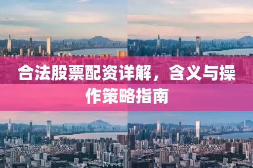 合法股票配资详解，含义与操作策略指南