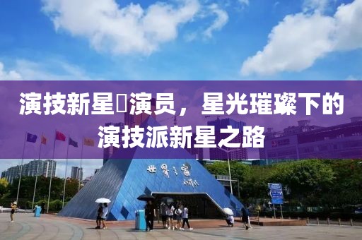演技新星濛演员，星光璀璨下的演技派新星之路