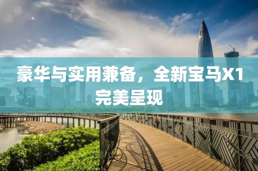 豪华与实用兼备，全新宝马X1完美呈现