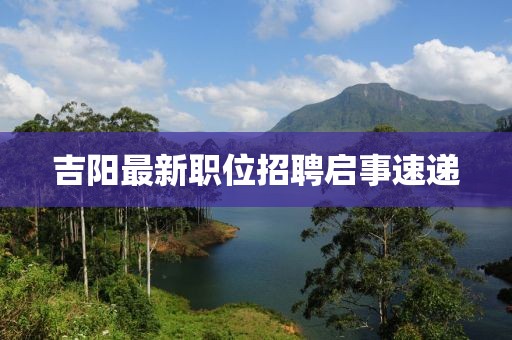 吉阳最新职位招聘启事速递