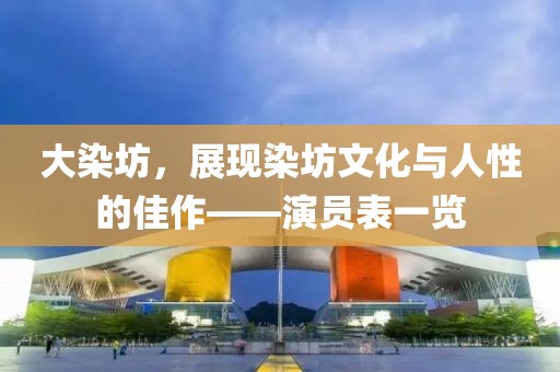 大染坊，展现染坊文化与人性的佳作——演员表一览